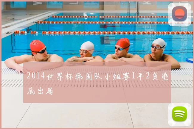 2014世界杯韩国队小组赛1平2负垫底出局