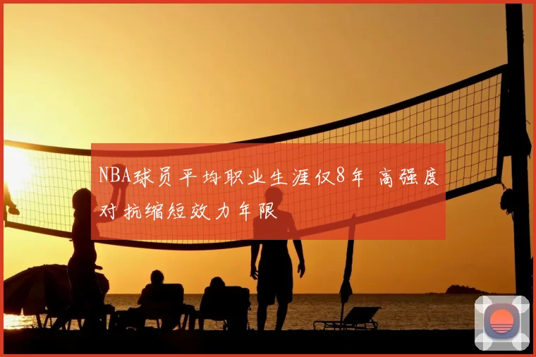 NBA球员平均职业生涯仅8年 高强度对抗缩短效力年限