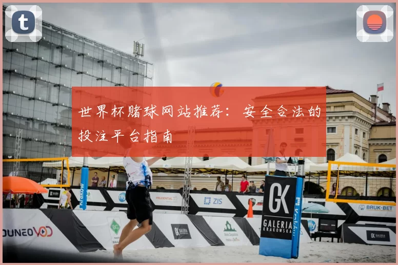 世界杯赌球网站推荐:安全合法的投注平台指南