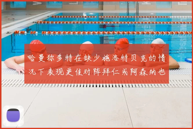 哈曼称多特在缺少施洛特贝克的情况下表现更佳对阵拜仁或阿森纳也有胜算
