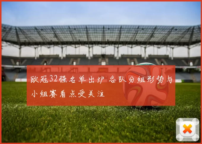 欧冠32强名单出炉 各队分组形势与小组赛看点受关注