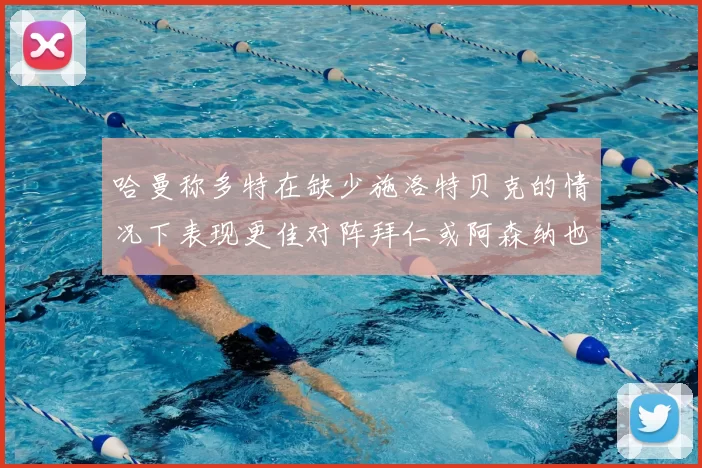 哈曼称多特在缺少施洛特贝克的情况下表现更佳对阵拜仁或阿森纳也有胜算