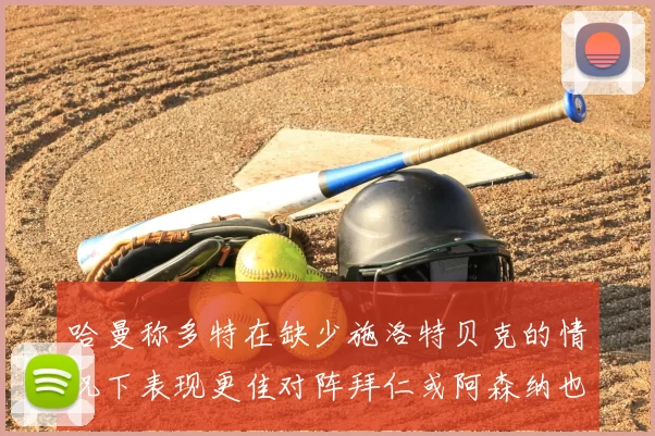 哈曼称多特在缺少施洛特贝克的情况下表现更佳对阵拜仁或阿森纳也有胜算