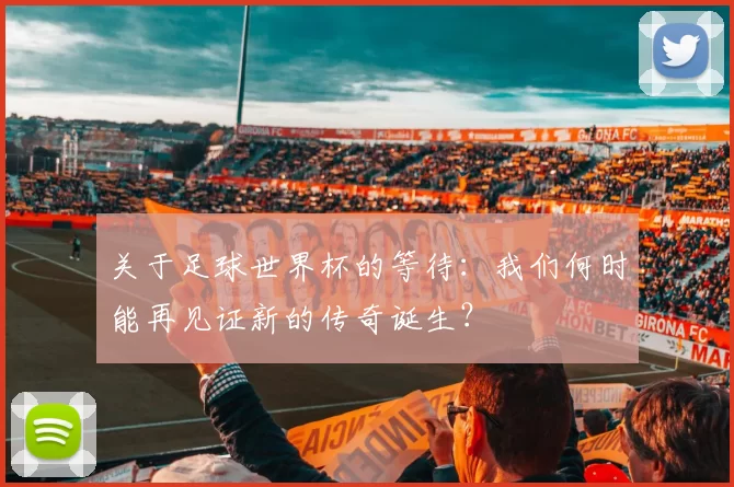 关于足球世界杯的等待：我们何时能再见证新的传奇诞生？
