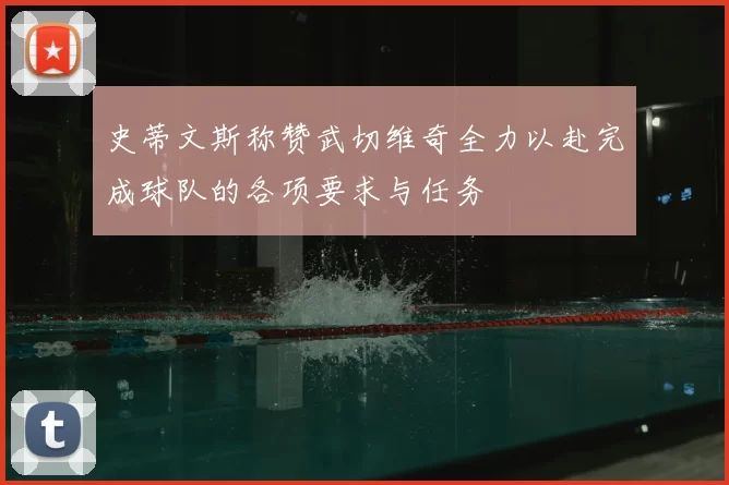 史蒂文斯称赞武切维奇全力以赴完成球队的各项要求与任务