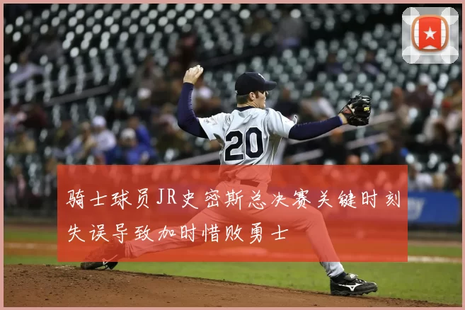 骑士球员JR史密斯总决赛关键时刻失误导致加时惜败勇士