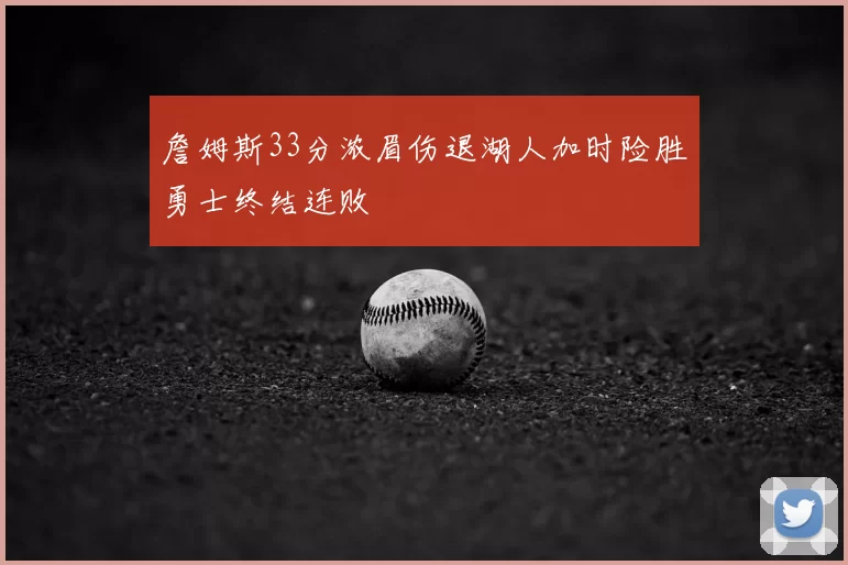 詹姆斯33分浓眉伤退湖人加时险胜勇士终结连败