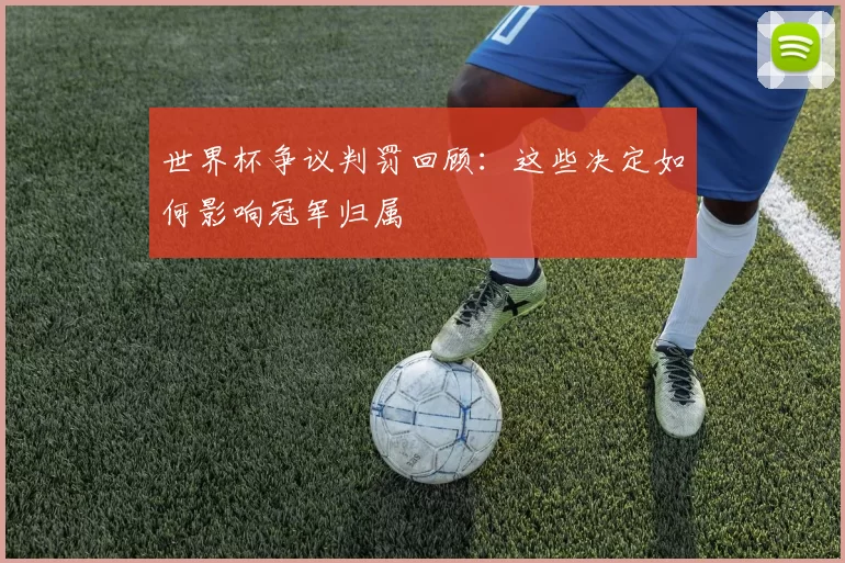 世界杯争议判罚回顾：这些决定如何影响冠军归属