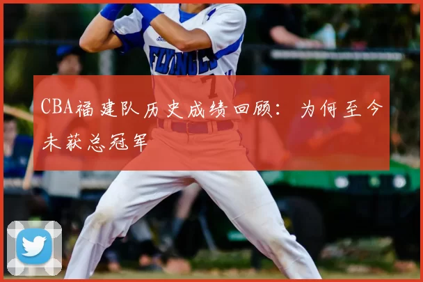 CBA福建队历史成绩回顾:为何至今未获总冠军