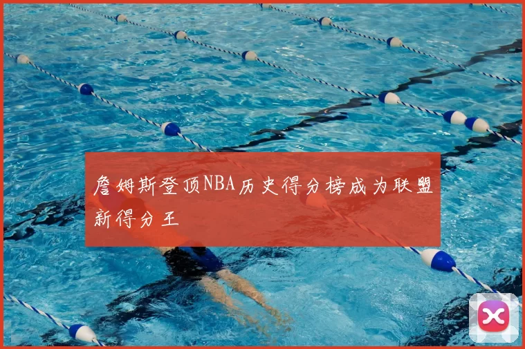 詹姆斯登顶NBA历史得分榜成为联盟新得分王