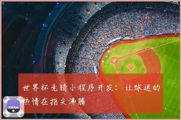 世界杯竞猜小程序开发：让球迷的热情在指尖沸腾