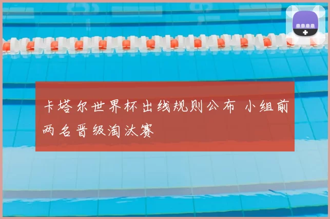 卡塔尔世界杯出线规则公布 小组前两名晋级淘汰赛