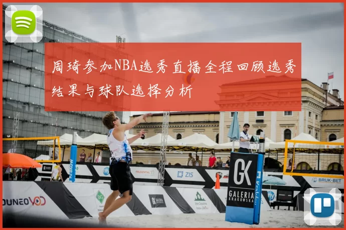周琦参加NBA选秀直播全程回顾选秀结果与球队选择分析