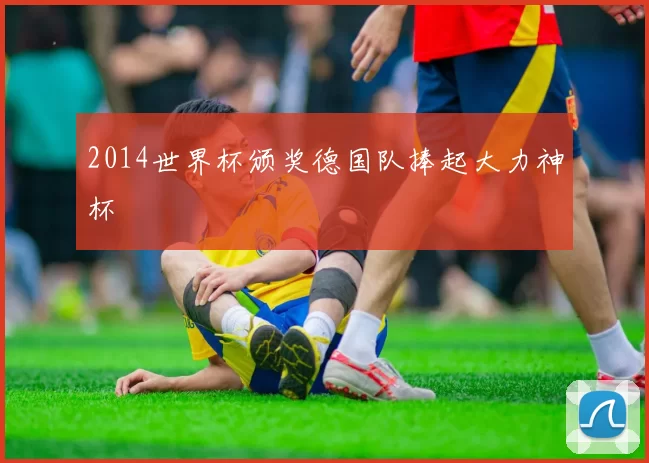 2014世界杯颁奖德国队捧起大力神杯