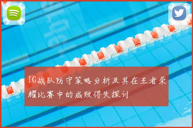 IG战队防守策略分析及其在王者荣耀比赛中的成败得失探讨