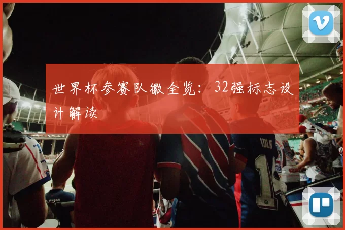 世界杯参赛队徽全览:32强标志设计解读