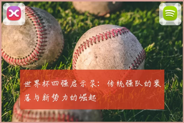 世界杯四强启示录:传统强队的衰落与新势力的崛起
