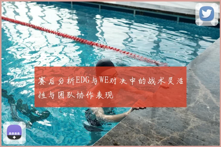 赛后分析EDG与WE对决中的战术灵活性与团队协作表现