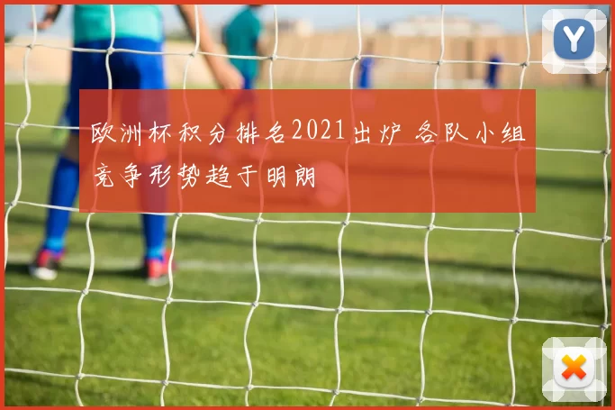 欧洲杯积分排名2021出炉 各队小组竞争形势趋于明朗