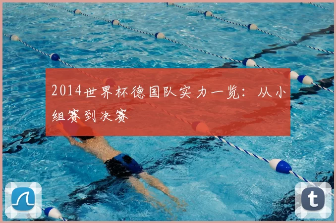 2014世界杯德国队实力一览：从小组赛到决赛