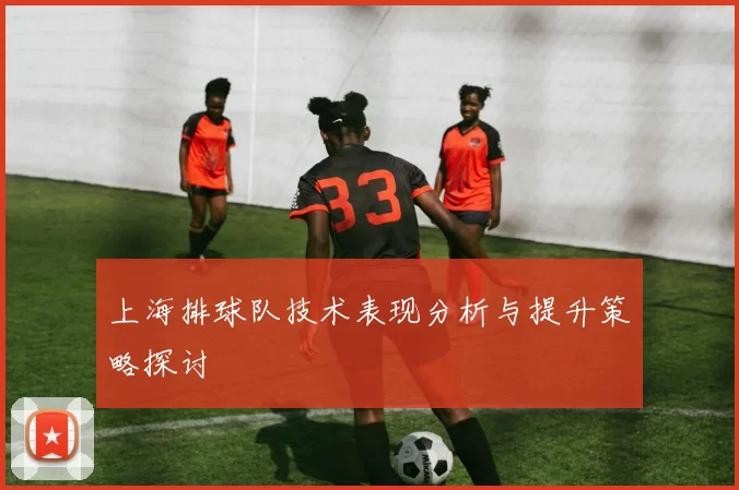 上海排球队技术表现分析与提升策略探讨