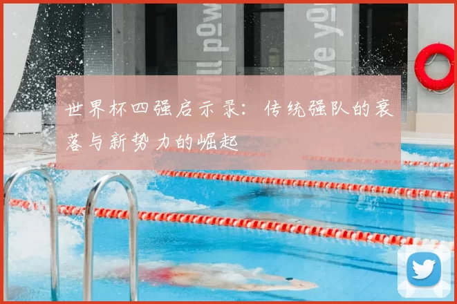 世界杯四强启示录：传统强队的衰落与新势力的崛起