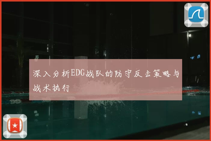 深入分析EDG战队的防守反击策略与战术执行