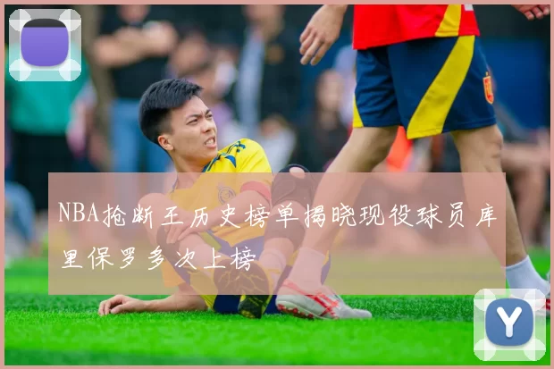 NBA抢断王历史榜单揭晓现役球员库里保罗多次上榜