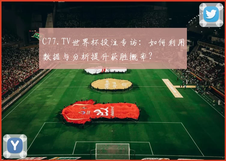 C77.TV世界杯投注专访:如何利用数据与分析提升获胜概率?