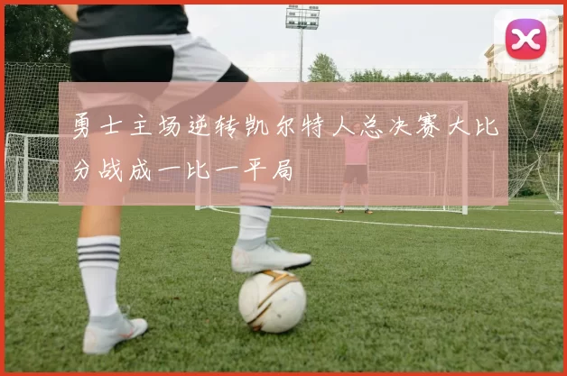 勇士主场逆转凯尔特人总决赛大比分战成一比一平局