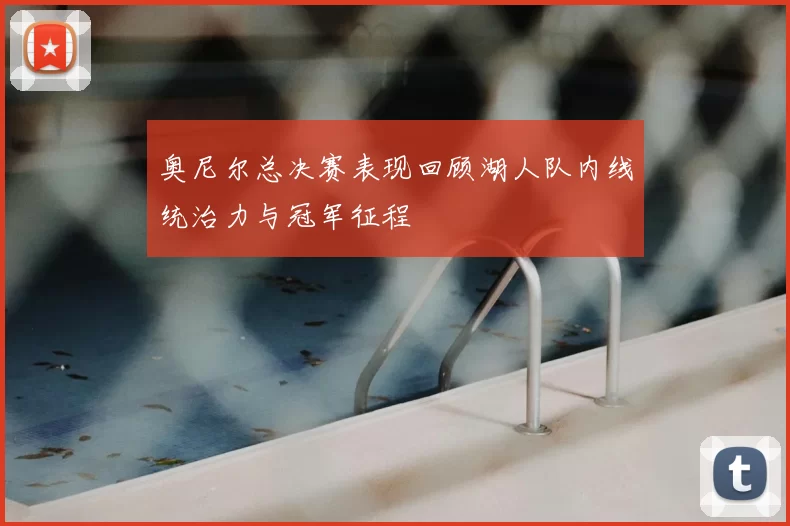奥尼尔总决赛表现回顾湖人队内线统治力与冠军征程