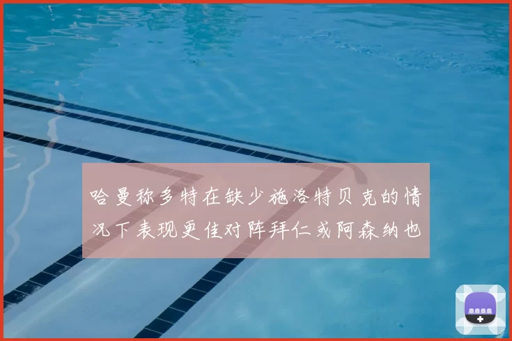 哈曼称多特在缺少施洛特贝克的情况下表现更佳对阵拜仁或阿森纳也有胜算