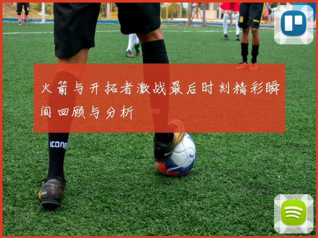 火箭与开拓者激战最后时刻精彩瞬间回顾与分析