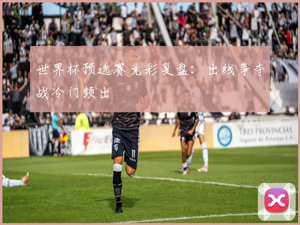 世界杯预选赛竞彩复盘：出线争夺战冷门频出